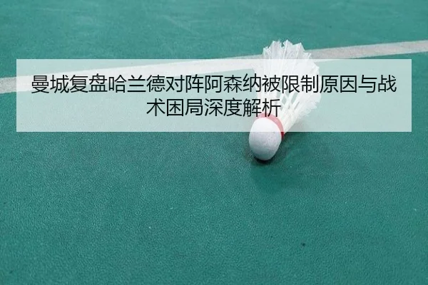 曼城复盘哈兰德对阵阿森纳被限制原因与战术困局深度解析