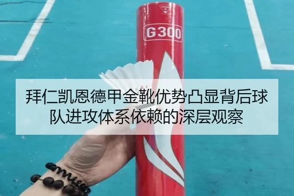 拜仁凯恩德甲金靴优势凸显背后球队进攻体系依赖的深层观察
