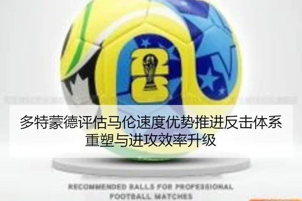 多特蒙德评估马伦速度优势推进反击体系重塑与进攻效率升级
