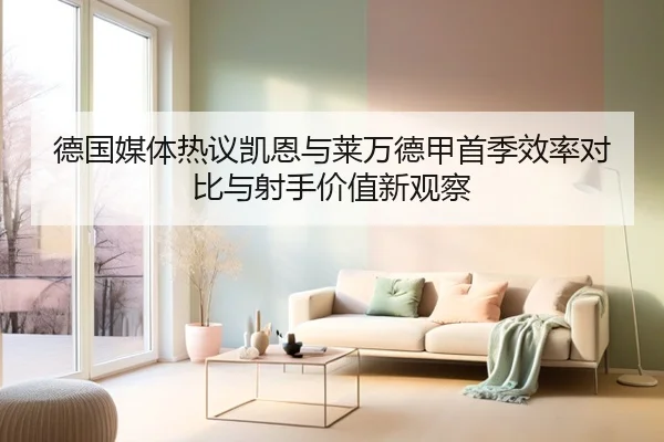 德国媒体热议凯恩与莱万德甲首季效率对比与射手价值新观察