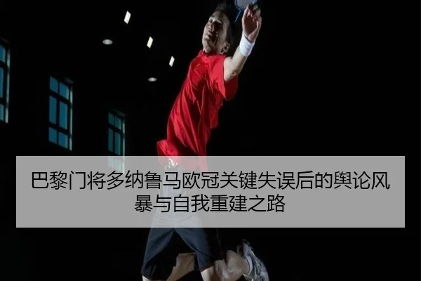 巴黎门将多纳鲁马欧冠关键失误后的舆论风暴与自我重建之路