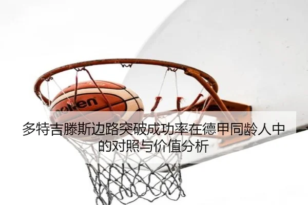 多特吉滕斯边路突破成功率在德甲同龄人中的对照与价值分析