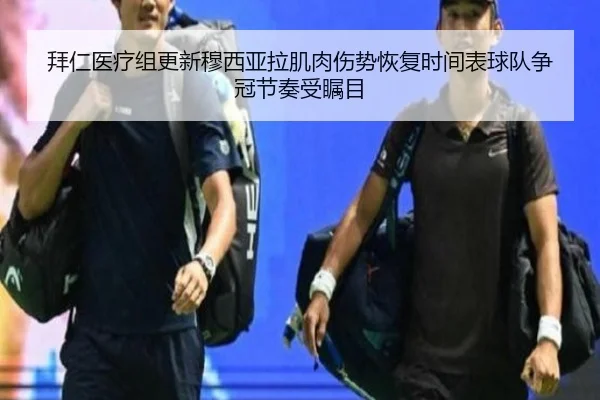 拜仁医疗组更新穆西亚拉肌肉伤势恢复时间表球队争冠节奏受瞩目