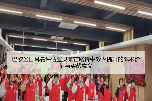 巴黎圣日耳曼评估登贝莱右路传中效率提升的战术价值与实战意义