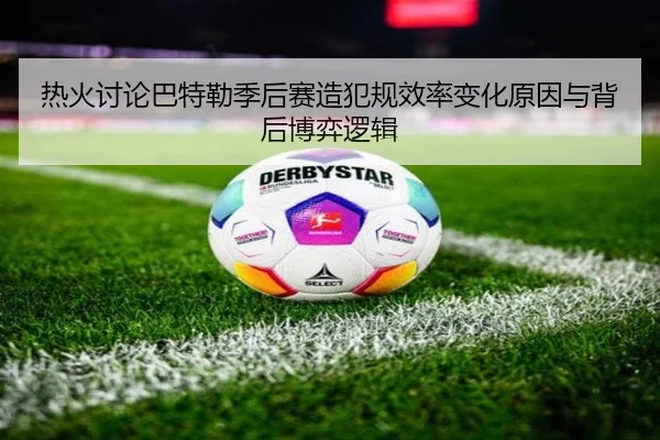 热火讨论巴特勒季后赛造犯规效率变化原因与背后博弈逻辑