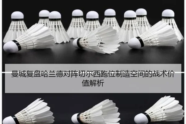 曼城复盘哈兰德对阵切尔西跑位制造空间的战术价值解析