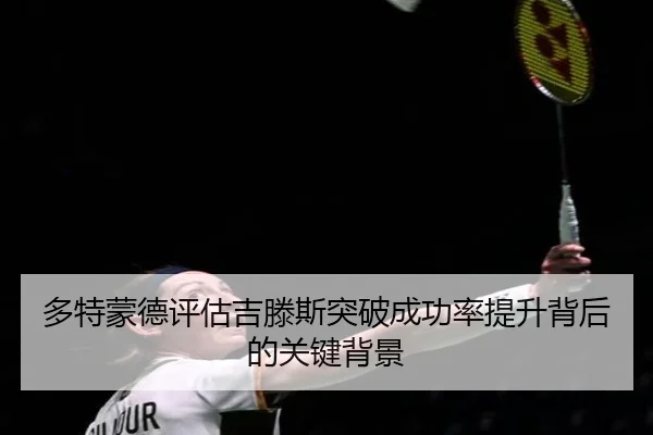 多特蒙德评估吉滕斯突破成功率提升背后的关键背景