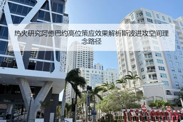 热火研究阿德巴约高位策应效果解析斯波进攻空间理念路径