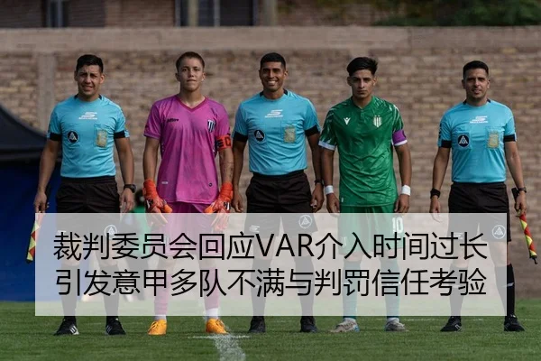 裁判委员会回应VAR介入时间过长引发意甲多队不满与判罚信任考验