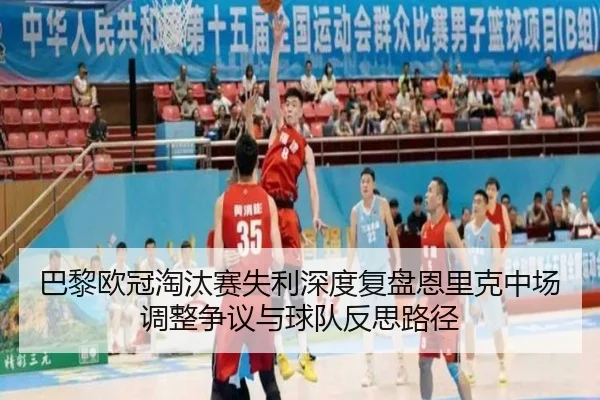 巴黎欧冠淘汰赛失利深度复盘恩里克中场调整争议与球队反思路径