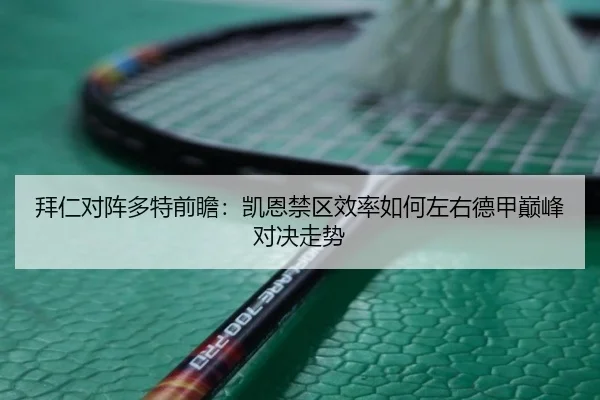 拜仁对阵多特前瞻：凯恩禁区效率如何左右德甲巅峰对决走势